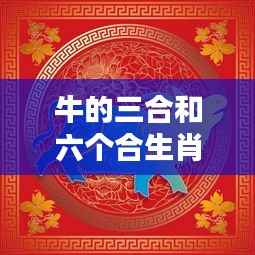 揭秘牛年运势助力，生肖牛的三合与六合神秘力量解读