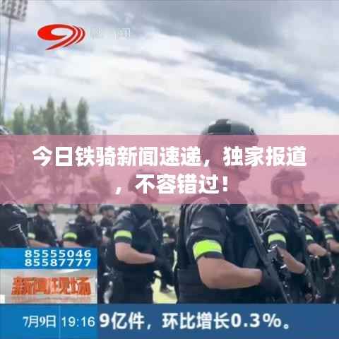 今日铁骑新闻速递，独家报道，不容错过！