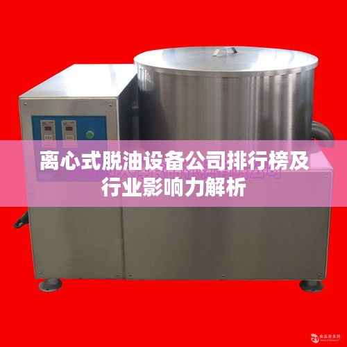 离心式脱油设备公司排行榜及行业影响力解析
