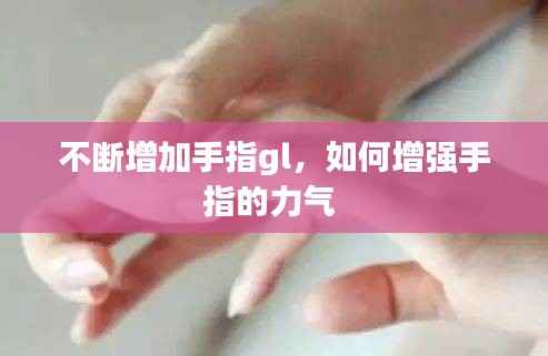 不断增加手指gl，如何增强手指的力气 