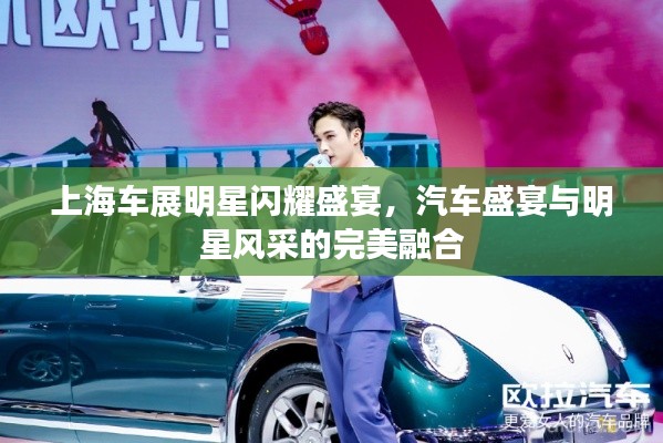 上海车展明星闪耀盛宴，汽车盛宴与明星风采的完美融合